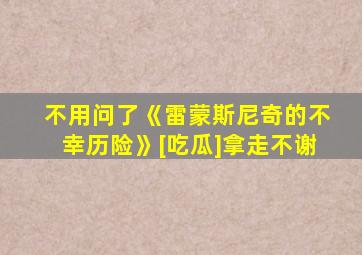 不用问了《雷蒙斯尼奇的不幸历险》[吃瓜]拿走不谢